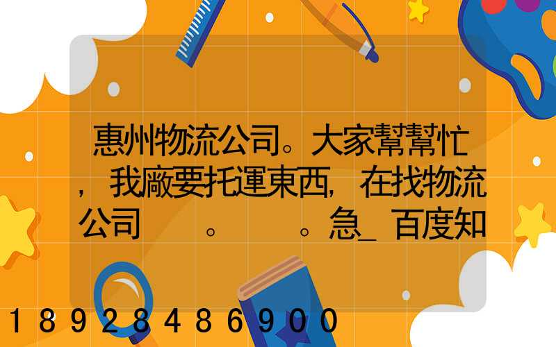 惠州物流公司。大家幫幫忙,我廠要托運東西,在找物流公司。。急_百度知...